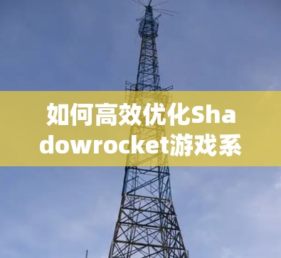 如何高效优化Shadowrocket游戏系统？