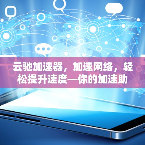 云驰加速器，加速网络，轻松提升速度—你的加速助手！
