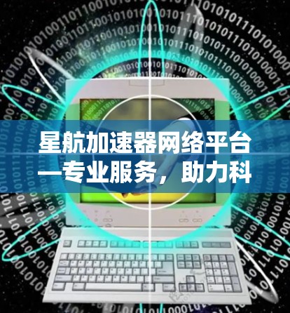 星航加速器网络平台—专业服务，助力科技发展