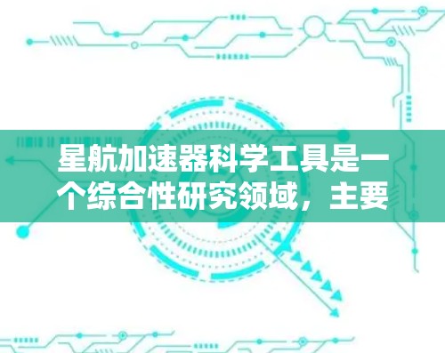 星航加速器科学工具是一个综合性研究领域，主要涉及航天科技、加速器技术以及宇宙探索。以下是对该领域的详细介绍