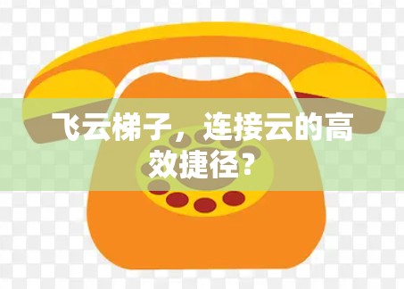 飞云梯子，连接云的高效捷径？