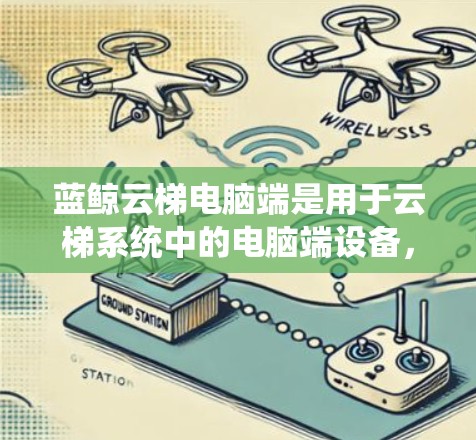 蓝鲸云梯电脑端是用于云梯系统中的电脑端设备，主要功能包括登高控制、扶梯操作、传感器数据采集和系统管理。以下是关于这款电脑端的详细分析