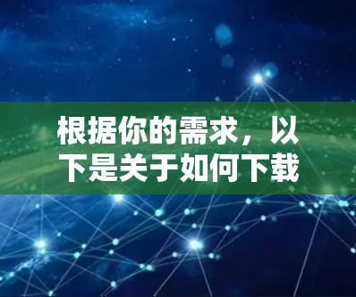 根据你的需求，以下是关于如何下载云海星辰加速器的步骤说明