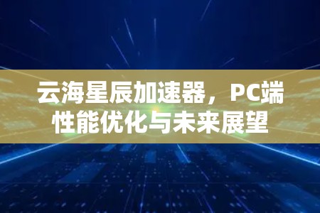 云海星辰加速器，PC端性能优化与未来展望