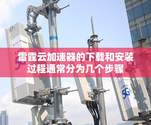雷霆云加速器的下载和安装过程通常分为几个步骤