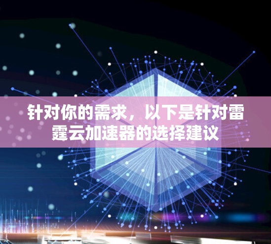 针对你的需求，以下是针对雷霆云加速器的选择建议