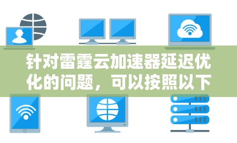 针对雷霆云加速器延迟优化的问题，可以按照以下步骤进行排查和解决