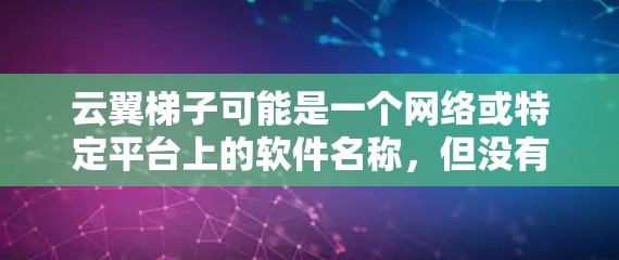 云翼梯子可能是一个网络或特定平台上的软件名称，但没有明确的上下文信息，我无法确定其具体功能或用途。如果你能提供更多的背景信息，比如这个软件的功能、用途或相关问题，我可以帮助你查找或下载它