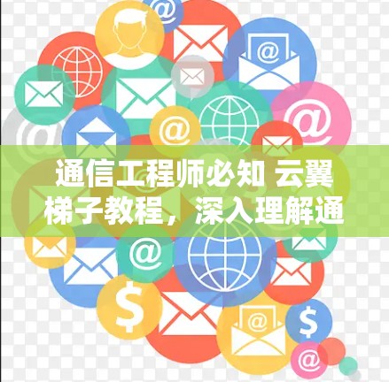 通信工程师必知 云翼梯子教程，深入理解通信原理与技术