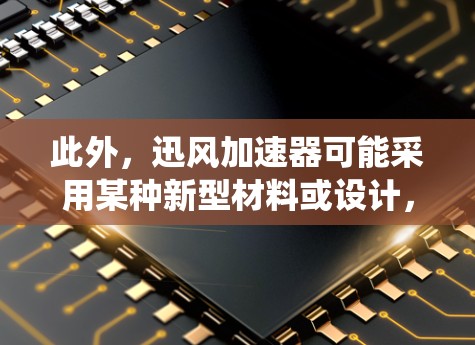 此外，迅风加速器可能采用某种新型材料或设计，以提高在高速连接中的性能和安全性。例如，可能使用高强度材料、智能控制系统或特殊架构来优化加速效果