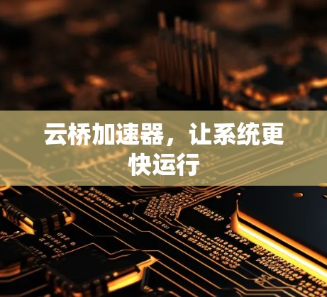 云桥加速器，让系统更快运行