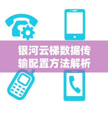 银河云梯数据传输配置方法解析