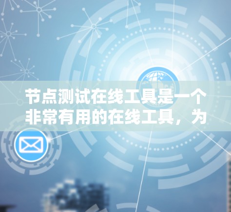 节点测试在线工具是一个非常有用的在线工具，为用户提供了一个快速、便捷的网络测试环境。以下是对该工具的详细总结和推荐
