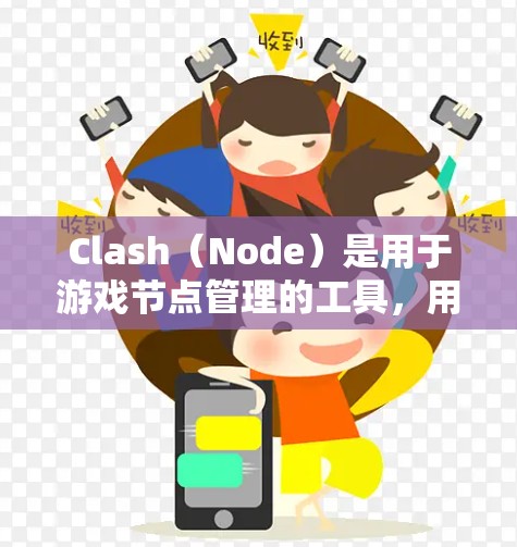 Clash（Node）是用于游戏节点管理的工具，用户可能在使用Clash节点进行游戏更新或优化。以下是关于Clash节点更新的常见步骤和注意事项