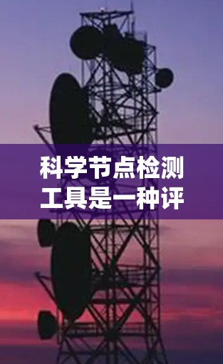 科学节点检测工具是一种评估设备或系统是否起作用的工具，广泛应用于医学、环境科学、工业制造等领域。以下是对这种工具的详细介绍