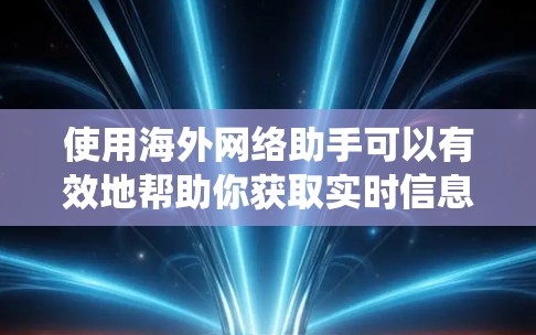 使用海外网络助手可以有效地帮助你获取实时信息和服务，提升你的生活质量。以下是一个系统化的指南，帮助你系统地使用这些助手