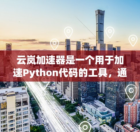 云岚加速器是一个用于加速Python代码的工具，通过调用云岚的API，可以在本地运行Python代码，从而提升性能。以下是详细的步骤指南