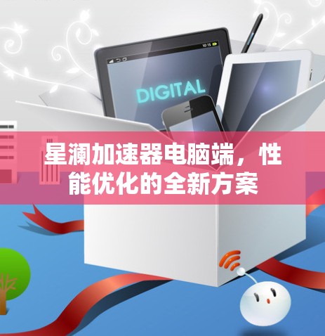 星澜加速器电脑端，性能优化的全新方案