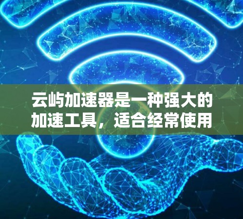 云屿加速器是一种强大的加速工具,适合经常使用网络的用户。以下是对云屿加速器的详细步骤说明 云屿加速器是一种强大的加速工具,适合经常使用网络的用户。以下是对云屿加速器的详细步骤说明