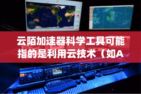 云陌加速器科学工具可能指的是利用云技术（如AWS、Azure、Google Cloud等）来加速进行数据分析、模型构建或实验设计的工具。以下是一些可能的科学工具，供您参考