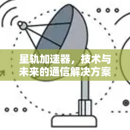 星轨加速器，技术与未来的通信解决方案