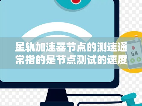 星轨加速器节点的测速通常指的是节点测试的速度和性能指标，具体取决于加速器模块的架构和测试工具。以下是一些可能涉及的测试内容和方法