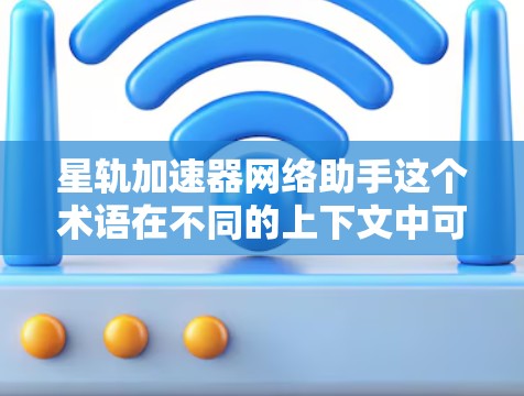 星轨加速器网络助手这个术语在不同的上下文中可能有不同的解释。以下是一些可能的解释和应用 星轨加速器网络助手这个术语在不同的上下文中可能有不同的解释。以下是一些可能的解释和应用