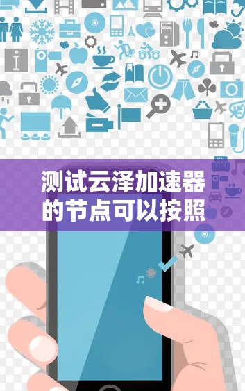 测试云泽加速器的节点可以按照以下步骤进行