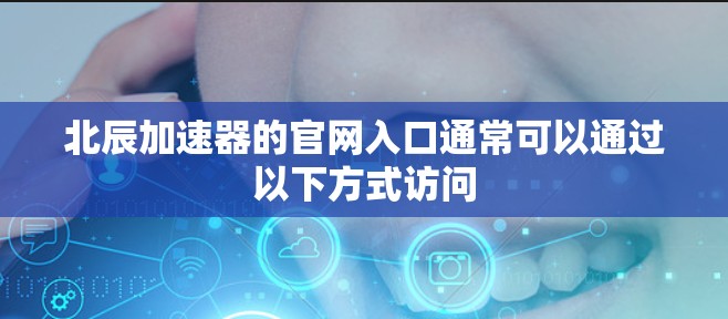 北辰加速器的官网入口通常可以通过以下方式访问