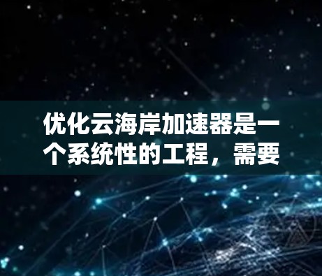 优化云海岸加速器是一个系统性的工程，需要从多个方面进行全面考虑和改进。以下是一些可能的优化方向和建议