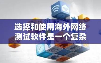 选择和使用海外网络测试软件是一个复杂但重要的步骤，下面将为您提供详细的指导