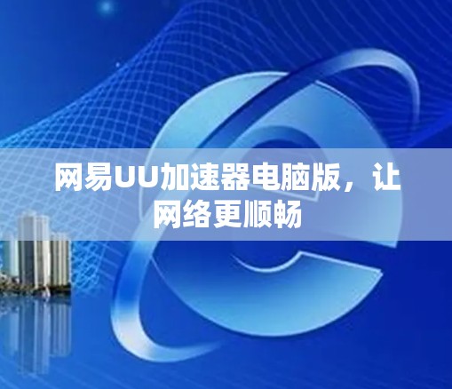 网易UU加速器电脑版，让网络更顺畅