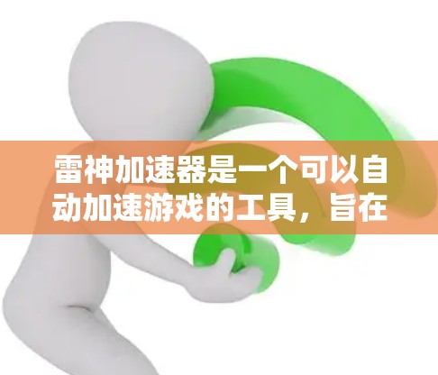 雷神加速器是一个可以自动加速游戏的工具，旨在提升游戏性能和流畅度。以下是对它的详细介绍