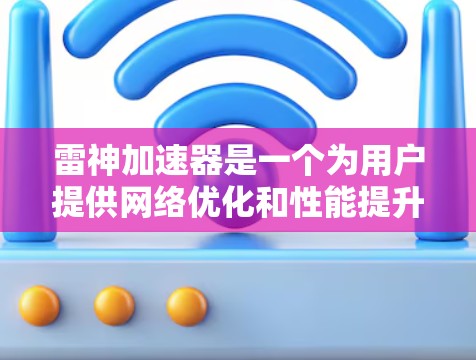 雷神加速器是一个为用户提供网络优化和性能提升工具的软件。如果你正在使用雷神加速器进行网络优化，以下是一些步骤和方法，帮助你更好地优化网络性能