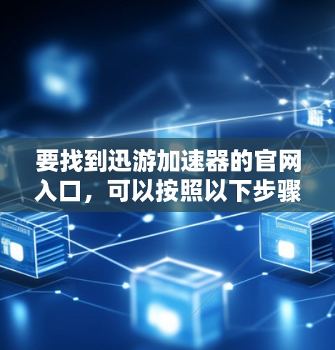 要找到迅游加速器的官网入口，可以按照以下步骤进行