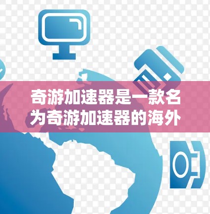 奇游加速器是一款名为奇游加速器的海外游戏加速工具，旨在帮助玩家在加速过程中获得更快的下载速度。以下是对该工具的详细介绍
