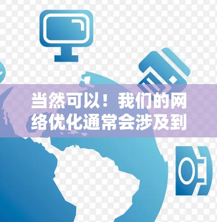 当然可以!我们的网络优化通常会涉及到以下几个方面,以下是一些常见的优化步骤和方法