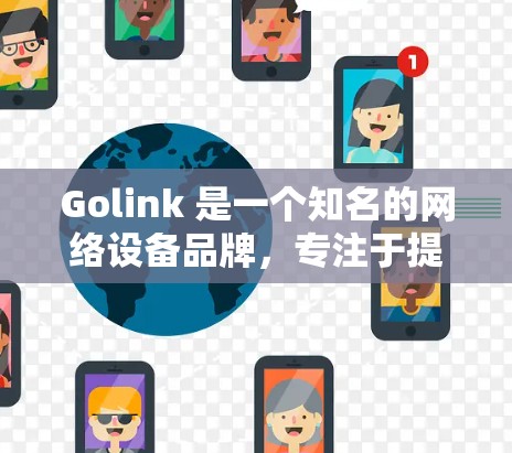 Golink 是一个知名的网络设备品牌,专注于提供高性能的网络加速解决方案。如果你正在寻找Golink的最新加速器产品,以下是一些可能的信息和推荐
