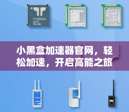 小黑盒加速器官网，轻松加速，开启高能之旅
