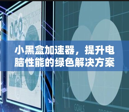 小黑盒加速器，提升电脑性能的绿色解决方案
