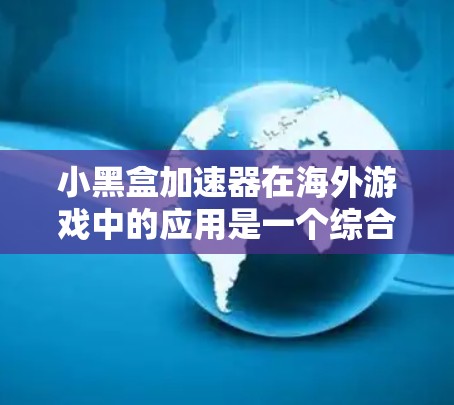 小黑盒加速器在海外游戏中的应用是一个综合性的解决方案，主要功能包括加速游戏速度、减少网络延迟、提升用户体验。以下是对小黑盒加速器在海外游戏中的详细分析