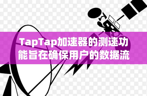 TapTap加速器的测速功能旨在确保用户的数据流量能够正常传输，检测和优化流量的速度和质量。以下是对TapTap加速器测速情况的详细解释