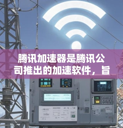 腾讯加速器是腾讯公司推出的加速软件,旨在帮助用户更好地下载和观看互联网资源。以下是关于腾讯加速器的官方信息