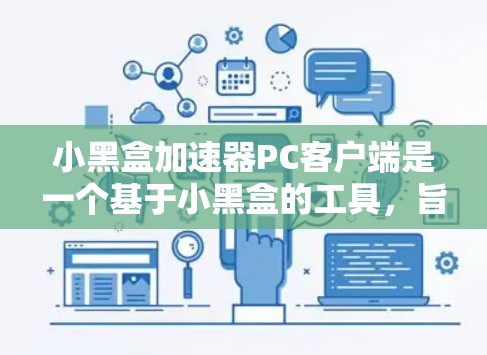 小黑盒加速器PC客户端是一个基于小黑盒的工具,旨在通过自动压缩和解码视频和音频,提升手机的性能和用户体验。以下是关于它的详细介绍
