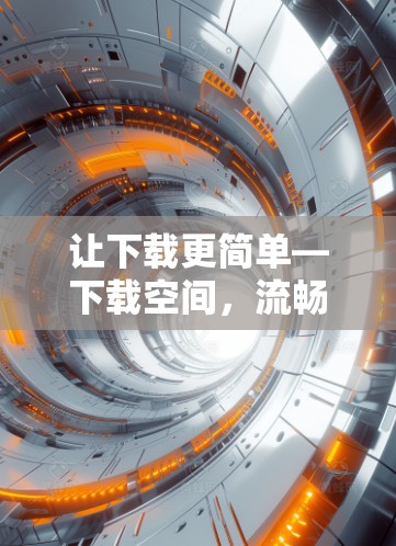 让下载更简单—下载空间，流畅体验下的安全可靠