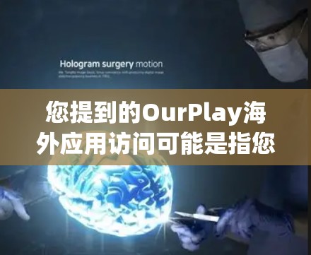 您提到的OurPlay海外应用访问可能是指您使用我们的某个海外应用访问的方法或操作。如果您需要了解如何访问该应用，请按照以下步骤进行