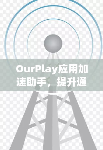 OurPlay应用加速助手，提升通信体验的高效解决方案