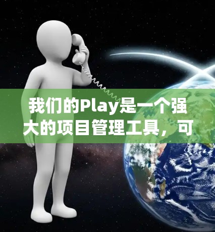 我们的Play是一个强大的项目管理工具,可以帮助你更好地组织和管理你的项目。以下是一个详细的学习指南,涵盖如何使用我们的Play