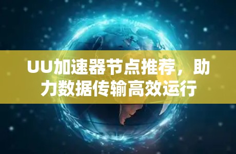 UU加速器节点推荐，助力数据传输高效运行
