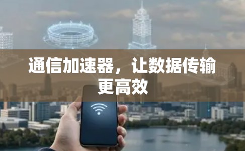 通信加速器，让数据传输更高效